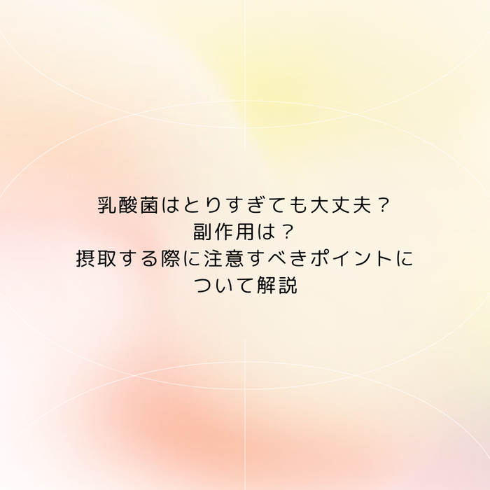 乳酸菌はとりすぎても大丈夫?副作用は?摂取する際に注意すべきポイントについて解説