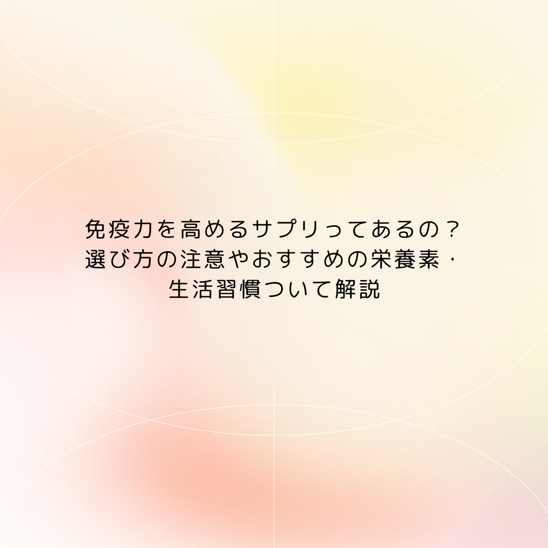 免疫力を高めるサプリってあるの?選び方の注意やおすすめの栄養素・生活習慣ついて解説