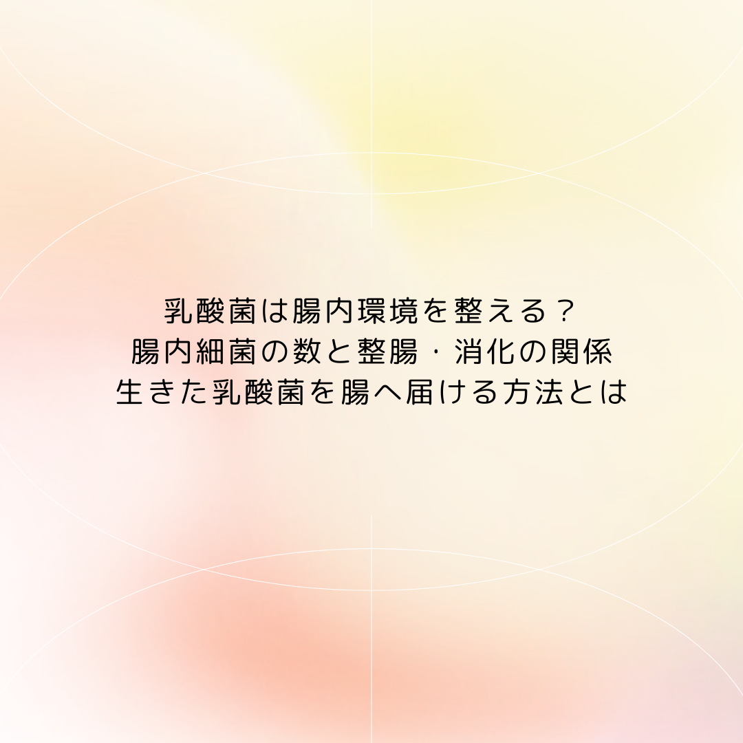 乳酸菌は腸内環境を整える？腸内細菌の数と整腸・消化の関係｜生きた乳酸菌を腸へ届ける方法とは