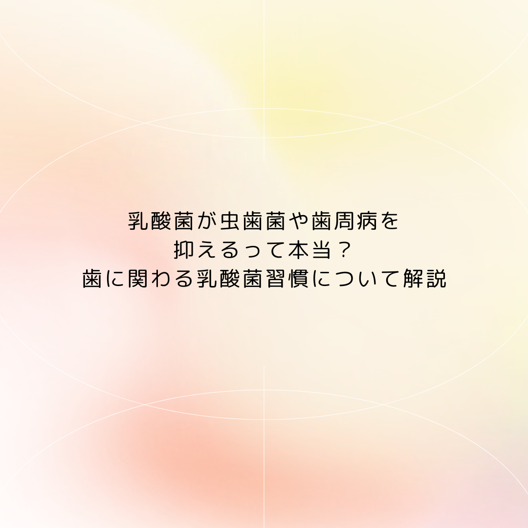 乳酸菌が虫歯菌や歯周病を抑えるって本当？歯に関わる乳酸菌習慣について解説