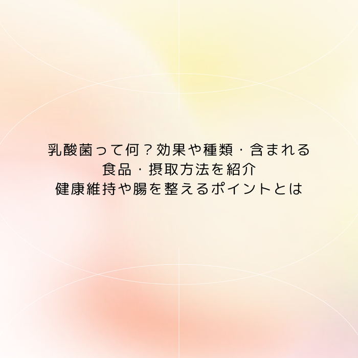 乳酸菌って何？効果や種類・含まれる食品・摂取方法を紹介｜健康維持や腸を整えるポイントとは