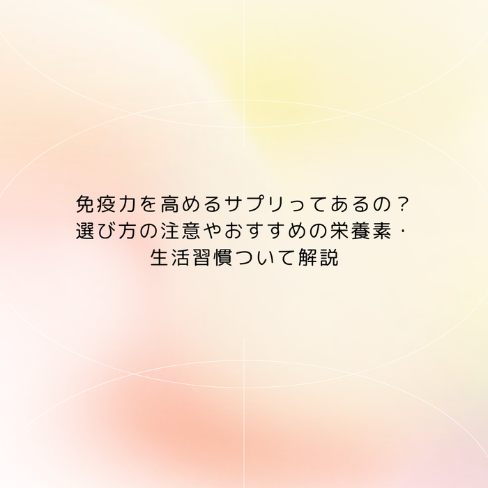 免疫力を高めるサプリってあるの？選び方の注意やおすすめの栄養素・生活習慣ついて解説