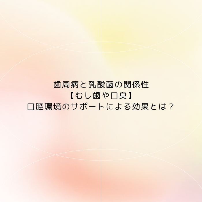 歯周病と乳酸菌の関係性【むし歯や口臭】口腔環境のサポートによる効果とは？